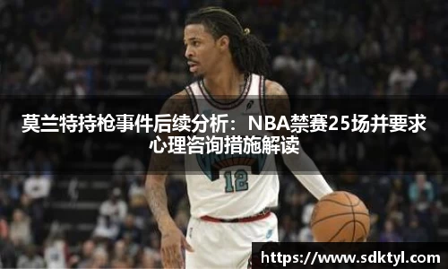 莫兰特持枪事件后续分析：NBA禁赛25场并要求心理咨询措施解读