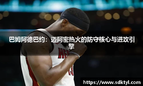 巴姆阿德巴约：迈阿密热火的防守核心与进攻引擎