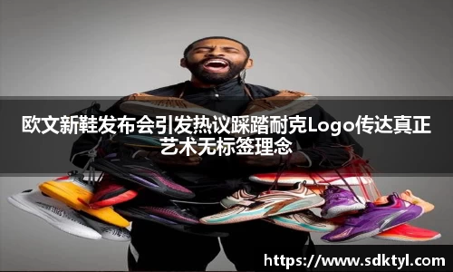 欧文新鞋发布会引发热议踩踏耐克Logo传达真正艺术无标签理念