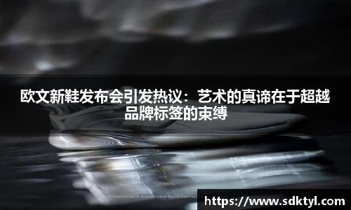 欧文新鞋发布会引发热议：艺术的真谛在于超越品牌标签的束缚