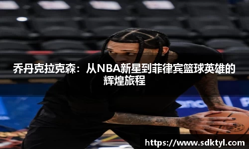乔丹克拉克森：从NBA新星到菲律宾篮球英雄的辉煌旅程