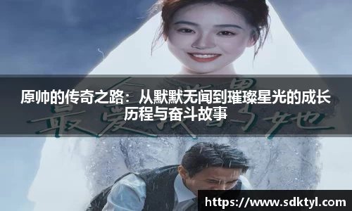 原帅的传奇之路：从默默无闻到璀璨星光的成长历程与奋斗故事