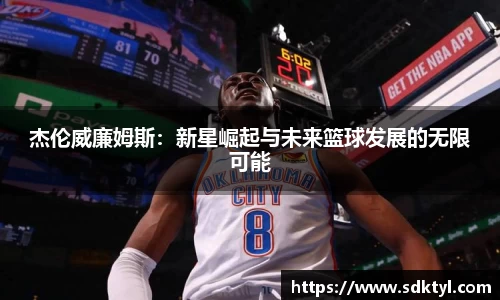 杰伦威廉姆斯：新星崛起与未来篮球发展的无限可能