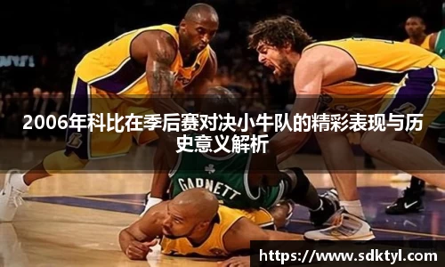 2006年科比在季后赛对决小牛队的精彩表现与历史意义解析