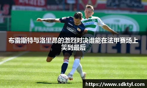 布雷斯特与洛里昂的激烈对决谁能在法甲赛场上笑到最后